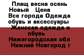 Плащ весна-осень. Новый › Цена ­ 5 000 - Все города Одежда, обувь и аксессуары » Женская одежда и обувь   . Нижегородская обл.,Нижний Новгород г.